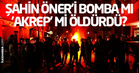 Şahin Öner'i bomba mı 'akrep' mi öldürdü?