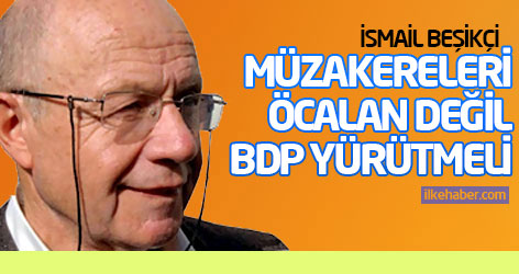 Beşikçi: Müzakereleri Öcalan değil BDP yürütmeli