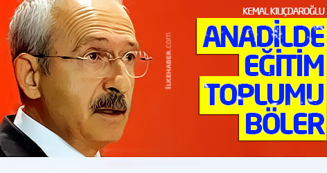 Kılıçdaroğlu: Anadilde eğitim toplumu böler!