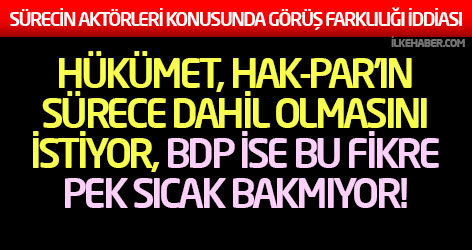 Hükümet, Hak-Par'ın sürece dahil olmasını istiyor, BDP ise bu fikre pek sıcak bakmıyor!