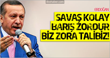 Erdoğan:  Savaş kolay barış zordur, biz zora talibiz!