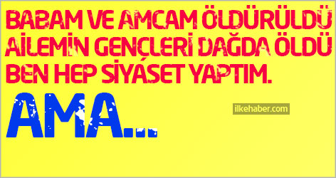 Babam ve amcam öldürüldü, ailemin gençleri dağda öldü, ben hep siyaset yaptım. Ama...