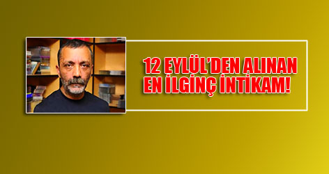 12 Eylül'den alınan en ilginç intikam