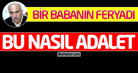 Bir babanın feryadı: Bu nasıl adalet!