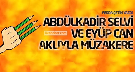 Abdülkadir Selvi ve Eyüp Can aklıyla müzakere