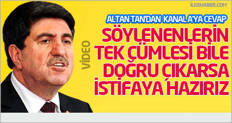 Altan Tan: Söylenenlerin tek cümlesi bile doğru çıkarsa istifaya hazırız!