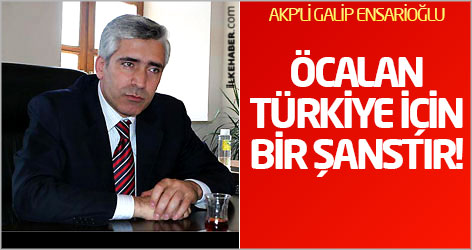 AKP'li Galip Ensarioğlu: Öcalan Türkiye için bir şanstır!