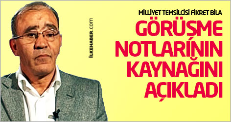 Milliyet Temsilcisi yayınlanan 'görüşme notları'nın kaynağını açıkladı