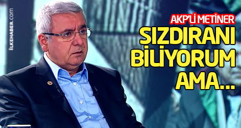 AKP'li Metiner: Sızdıranı biliyorum ama...
