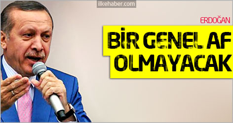 Erdoğan: Bir genel af olmayacak!