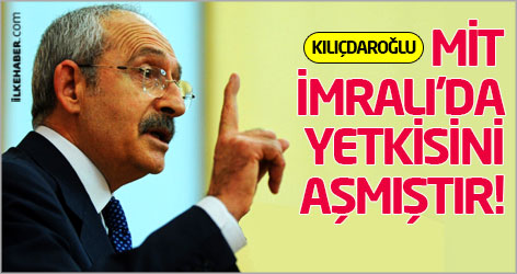 Kılıçdaroğlu: MİT, İmralı’da yetkisini aşmıştır!