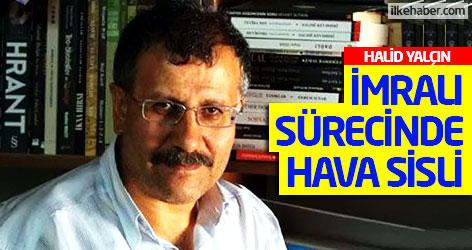 Halid Yalçın: İmralı sürecinde hava sisli...