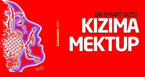 Bir 8 Mart yazısı: Kızıma mektup...