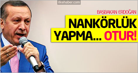 Erdoğan: Nankörlük yapma... Otur!