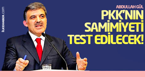 Gül: PKK'nın samimiyeti test edilecek!