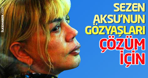 Sezen Aksu'nun gözyaşları çözüm için...