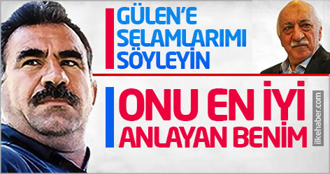 Öcalan: Gülen'e selamlarımı söyleyin, onu en iyi anlayan benim