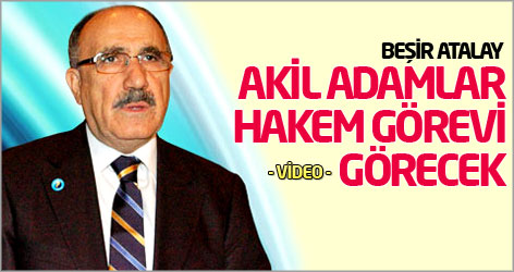 Beşir Atalay: Akil adamlar hakem görevi görecek