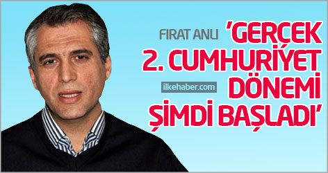 Fırat Anlı: Gerçek 2. Cumhuriyet dönemi şimdi başladı