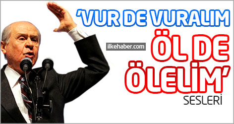 MHP'de 'Vur de vuralım, öl de ölelim' sesleri...