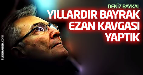 Baykal: Yıllardır bayrak, ezan kavgası yaptık