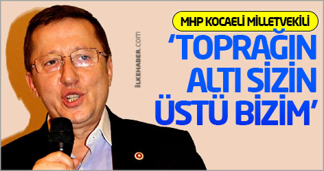 MHP'li vekil: Toprağın altı sizin, üstü bizim!