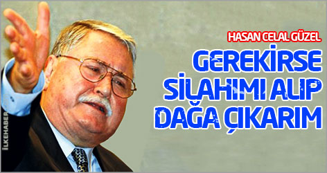 Hasan Celal Güzel: Gerekirse silahımı alıp dağa çıkarım