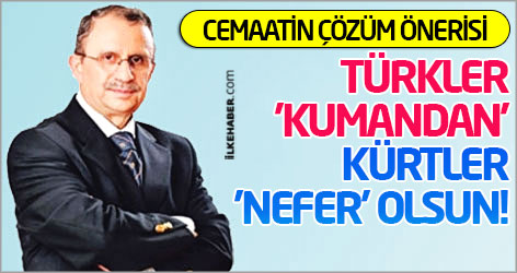 Cemaat'in çözüm önerisi: Türkler 'kumandan', Kürtler 'nefer' olsun!