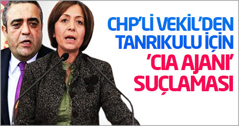CHP'li Vekil'den Tanrıkulu için 'CIA ajanı' suçlaması