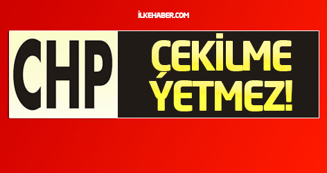 CHP: Çekilme yetmez!