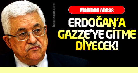 Mahmud Abbas, Erdoğan'a Gazze'ye gitme diyecek!