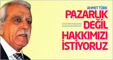 Ahmet Türk: Pazarlık değil hakkımızı istiyoruz