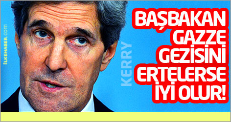 John Kerry: Başbakan Gazze gezisini ertelerse iyi olur!