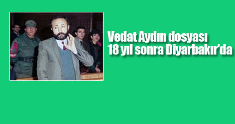 Vedat Aydın dosyası 18 yıl sonra Diyarbakır'da
