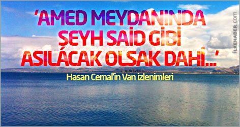 'Amed meydanında Şeyh Said gibi asılacak olsak dahi...'