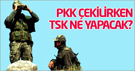 PKK çekilirken TSK ne yapacak?