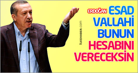 Erdoğan: Esad, vallahi bunun hesabını vereceksin
