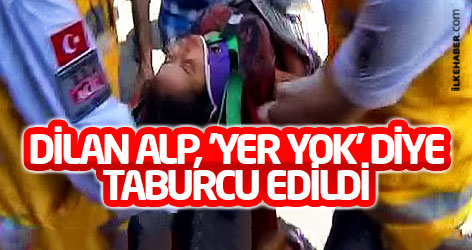 Dilan Alp, 'yer yok' diye taburcu edildi