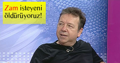 Zam isteyeni öldürüyoruz
