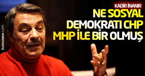 Kadir İnanır: Ne sosyal demokratı CHP, MHP ile bir olmuş