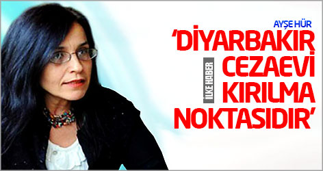 Ayşe Hür: Diyarbakır cezaevi kırılma noktasıdır
