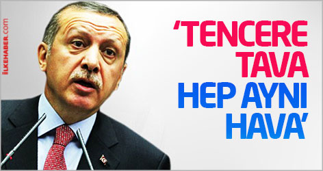 Erdoğan: Tencere tava hep aynı hava
