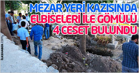 Mezar yeri kazısında elbiseleri ile gömülü 4 ceset bulundu