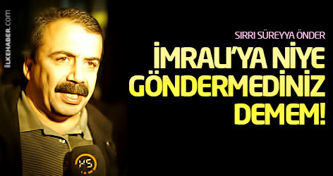 Sırrı Süreyya Önder: İmralı'ya niye göndermediniz demem!