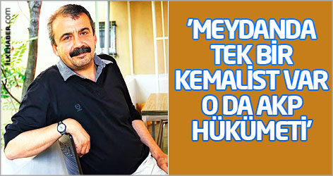 'Meydanda tek bir Kemalist var, o da AKP hükümeti'