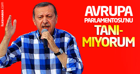 Erdoğan: Avrupa Parlamentosu'nu tanımıyorum