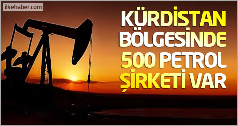 Kürdistan Bölgesinde 500 petrol şirketi var!