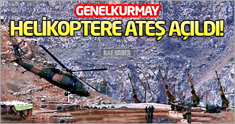 Genelkurmay: Helikoptere ateş açıldı!