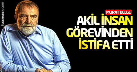 Murat Belge Akil İnsan görevinden istifa etti