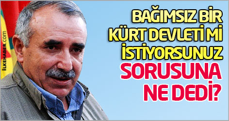 Karayılan, Bağımsız bir Kürt devleti mi istiyorsunuz sorusuna ne dedi?